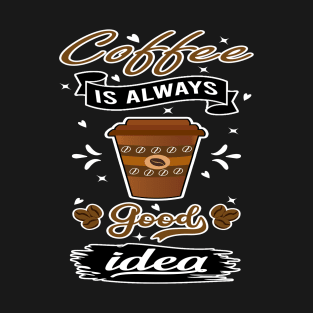 coffee is always good idea T-Shirt