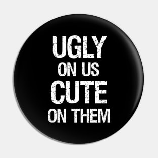 Ugly On Us Cute On Them Pin