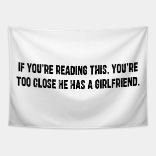 If You're Reading This You're Too Close He Has A Girlfriend Tapestry