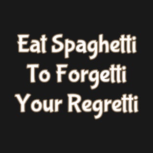 Eat Spaghetti To Forgetti Your Regretti T-Shirt