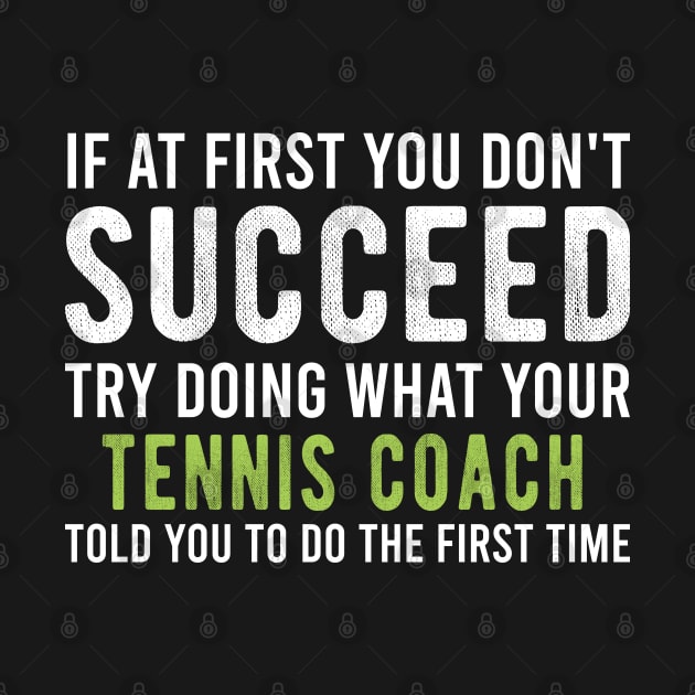 Funny Tennis Coach Appreciation Gift - If At First You Don't Succeed Try Doing What Your Tennis Coach Told You by Justbeperfect