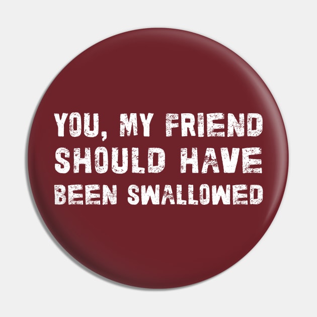 You, My Friend Should Have Been Swallowed Pin by DankFutura