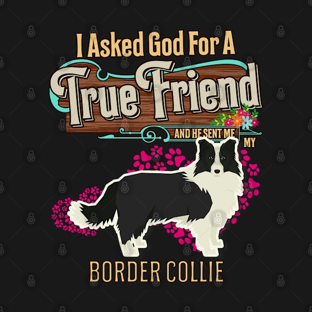 Border Collie Gifts - I Asked God For A Friend And He Sent Me My Border Collie.  Gifts For Border Collie Moms, Dads & Owners by StudioElla