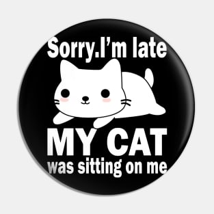 Sorry I'm Late My Cat Was Sitting On Me Pin