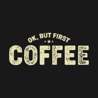 Ok But First Coffee - Funny Coffee Lover Quote T-Shirt