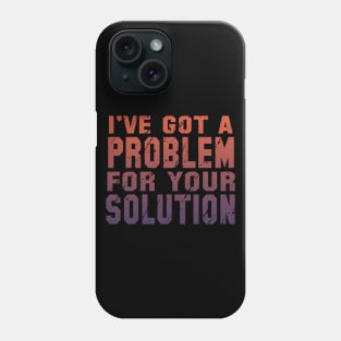 I've Got A Problem For Your Solution Phone Case