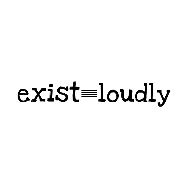 Exist Loudly by No1YellowSoul