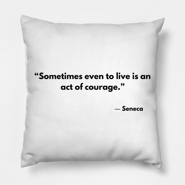 “Sometimes even to live is an act of courage.” Lucius Annaeus Seneca Pillow by ReflectionEternal