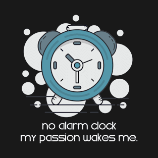 No Alarm Clock, My Passion Wakes Me T-Shirt