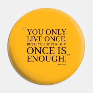 You Only Live Once, But If You Do It Right, Once Is Enough Pin