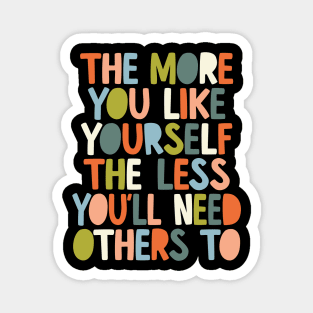 The More You Like Yourself The Less You'll Need Others To in black orange peach blue and green Magnet