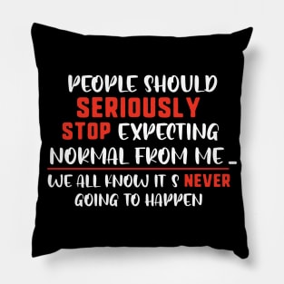 people should seriously stop expecting normal thing from me we all know it's never going to happen Pillow