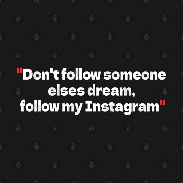 Don't follow someone elses dream, follow my instagram by bmron