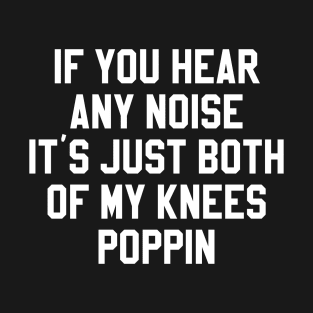 If You Hear Any Noise It's Just Both Of My Knees Poppin T-Shirt