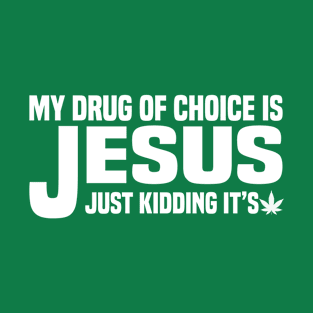 My Drug of Choice is Jesus Just Kidding It's Weed T-Shirt