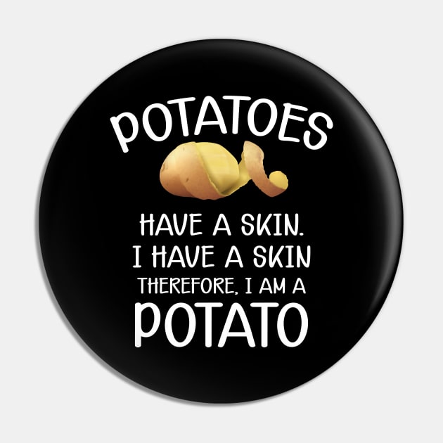 Potato - Potatoes have a skin I have a skin. Therefore I am a potato Pin by KC Happy Shop