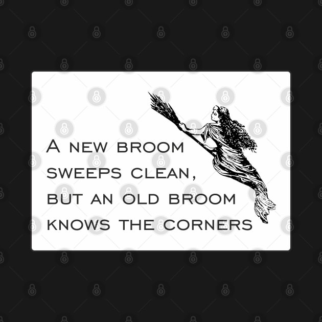 A new broom sweeps clean, but an old broom knows the corners... by goatboyjr