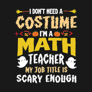 I Don't Need Costume I'm A Math Teacher My Job Scary Enough T-Shirt