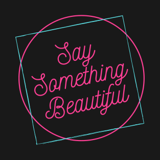 Say Something Beautiful! T-Shirt
