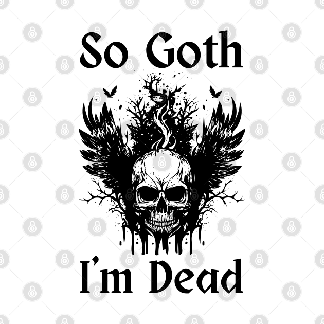 So Goth Im Dead So Goth Im Dead T Shirt Teepublic 9160