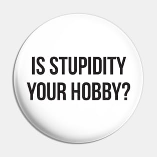 Is stupidity your hobby funny insult sarcasm Pin