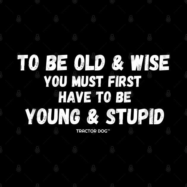 To be old & wise, you must first have to be young & stupid by tractordog