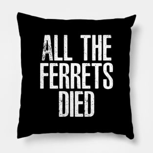 ALL THE FERRETS DIED Pillow