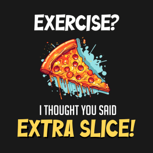 Pizza Power: Exercise? I Thought You Said Extra Slice! - Indulge in Cheesy Delights with a Side of Humor! T-Shirt