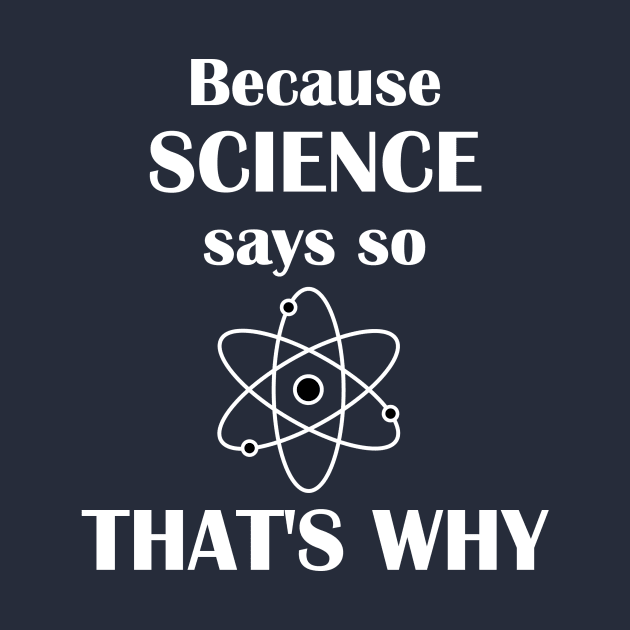 Because Science Says So, That's Why by TeamKeyTees