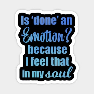 Is Done an Emotion Because I Feel That in my Soul Magnet