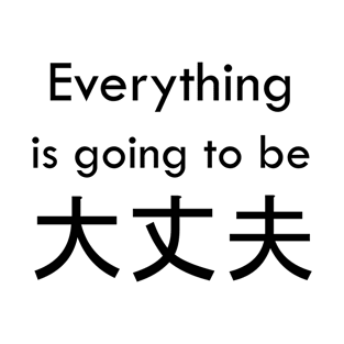 Everything is going to be 大丈夫 T-Shirt