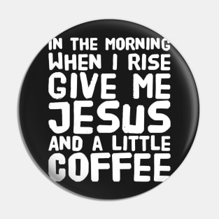 In the morning when i rise give me jesus and a little coffee Pin
