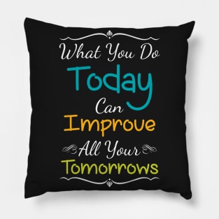Inspirational Print What You Do Today Can Improve All Your Tomorrows Pillow