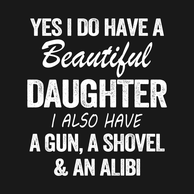 Yes I Do Have A Beautiful Daughter I Also Have A Gun A Shovel And An Albi Shirt by Kelley Clothing