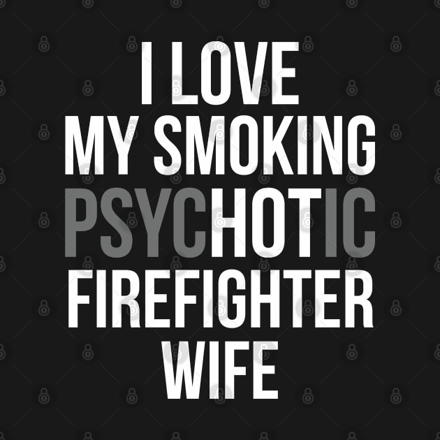 I Love My Smoking Psychotic Firefighter Wife-Firefighter T Shirt by Murder By Text