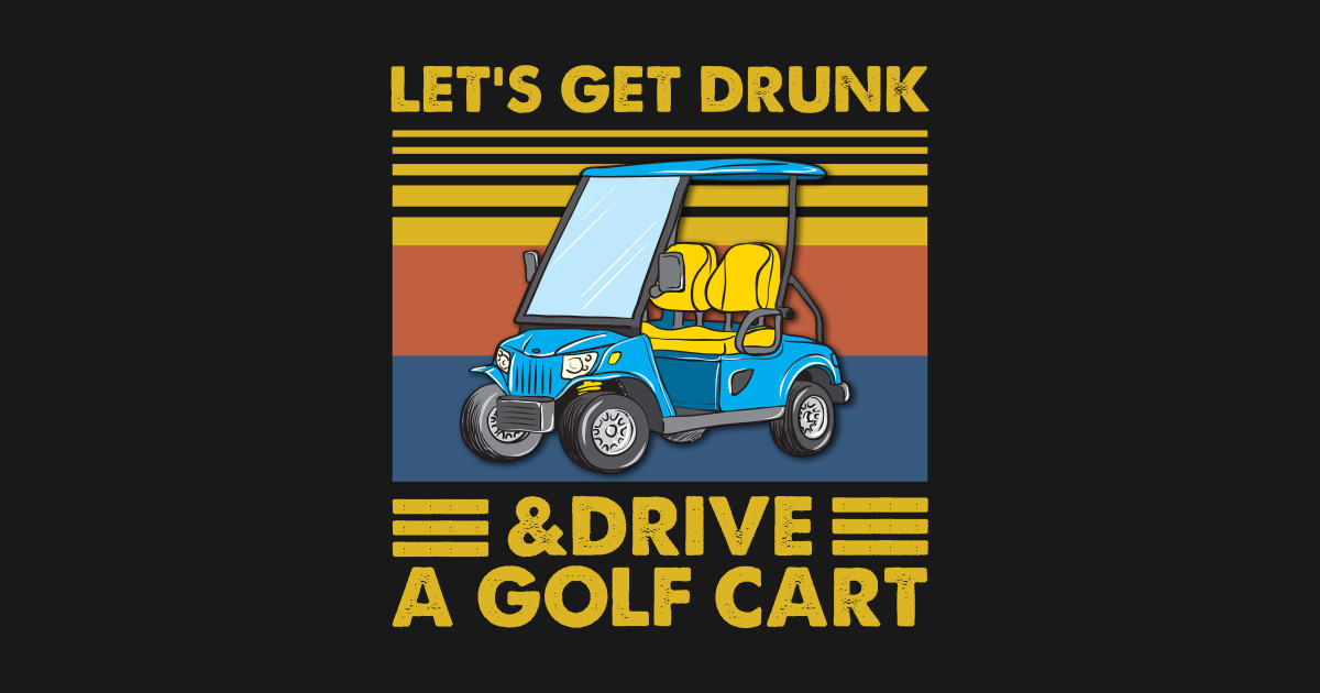 Let's Get Drunk & Drive A Golf Cart Vintage Shirt Lets Get Drunk