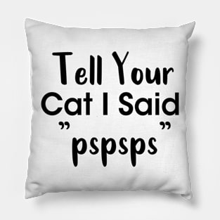 Tell Your Cat I Said Pspsps Pillow