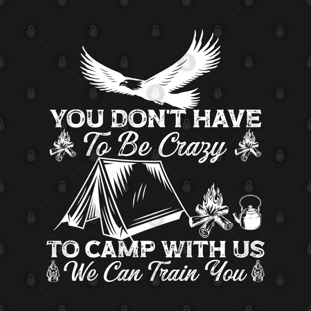 You Don't Have To Be Crazy To Camp With Us We Can Train You (3) by Graficof