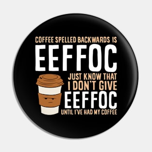 Coffee Spelled Backwards Is Eeffoc Just Know That I Dont Give Eeffoc Until I've Had My Coffee Pin