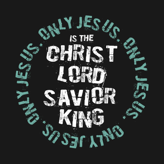 Only Jesus. Christ.Lord.Savior.King - Jesus - T-Shirt | TeePublic