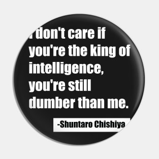 I don't care if you're the king of intelligence, you're still dumber than me. - Shuntaro Chishiya Pin