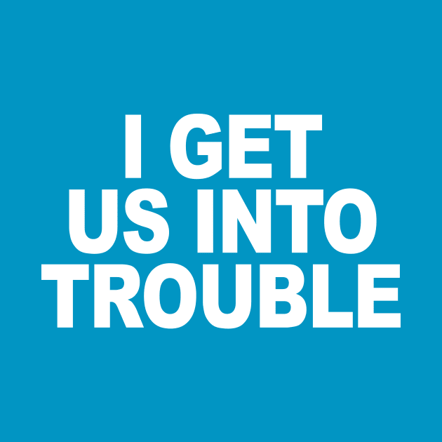 I GET US INTO TROUBLE by TheCosmicTradingPost