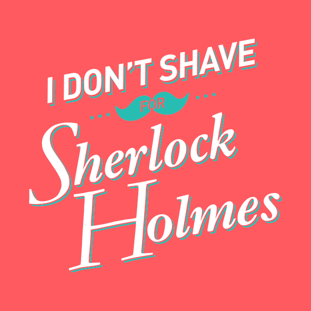 I Don't Shave for Sherlock Holmes by mydeardear