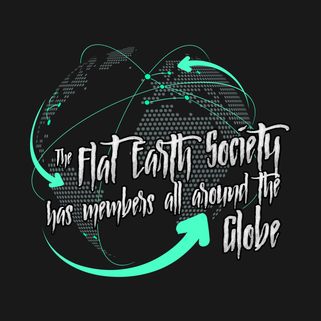 flat earth society we have members all around the globe