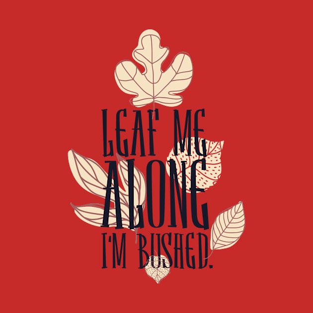 Leaf me alone i'm bushed by Designsforall