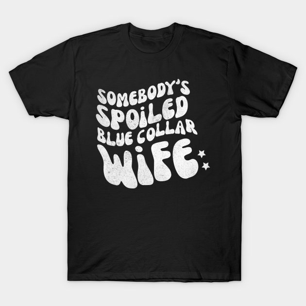 Somebody's Spoiled Blue Collar Wife - Spoiled Wife - T-Shirt | TeePublic