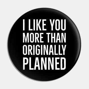 I Like You More Than Originally Planned Pin