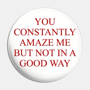 You Constantly Amaze Me But Not In A Good Way - Meme, Funny Pin