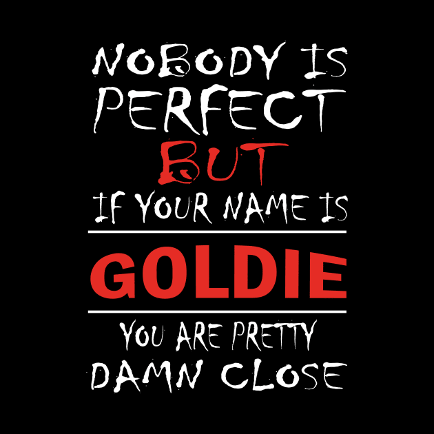 Nobody Is Perfect But If Your Name Is GOLDIE You Are Pretty Damn Close by premium_designs