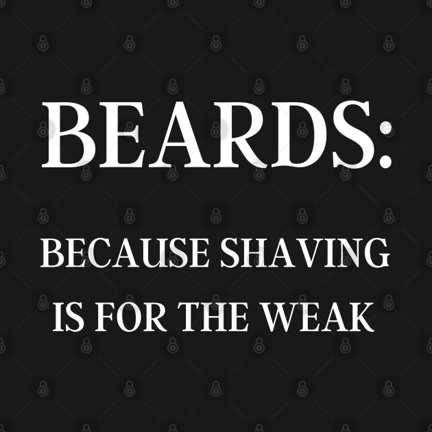 BEARDS: Because Shaving is for the Weak Men's (White Text) by FeFe's Tee Trendz